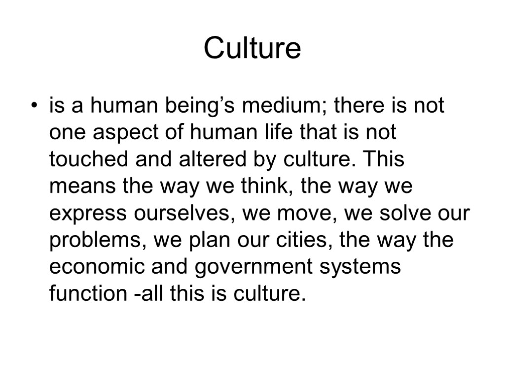 Culture is a human being’s medium; there is not one aspect of human life